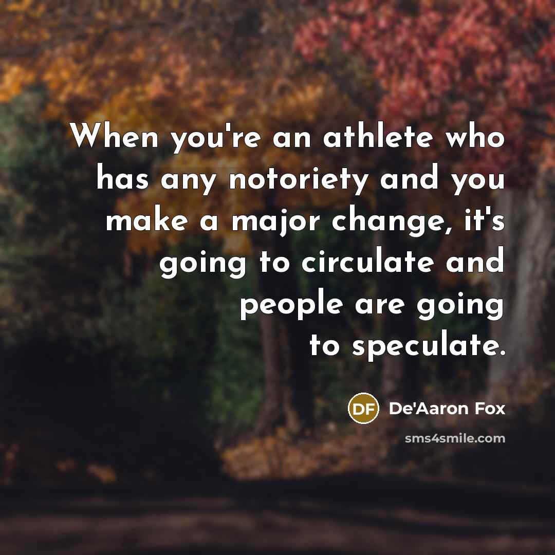 “When you're an athlete who has any notoriety and you make a major change, it's going to circulate and people are going to speculate.” quote by De'Aaron Fox