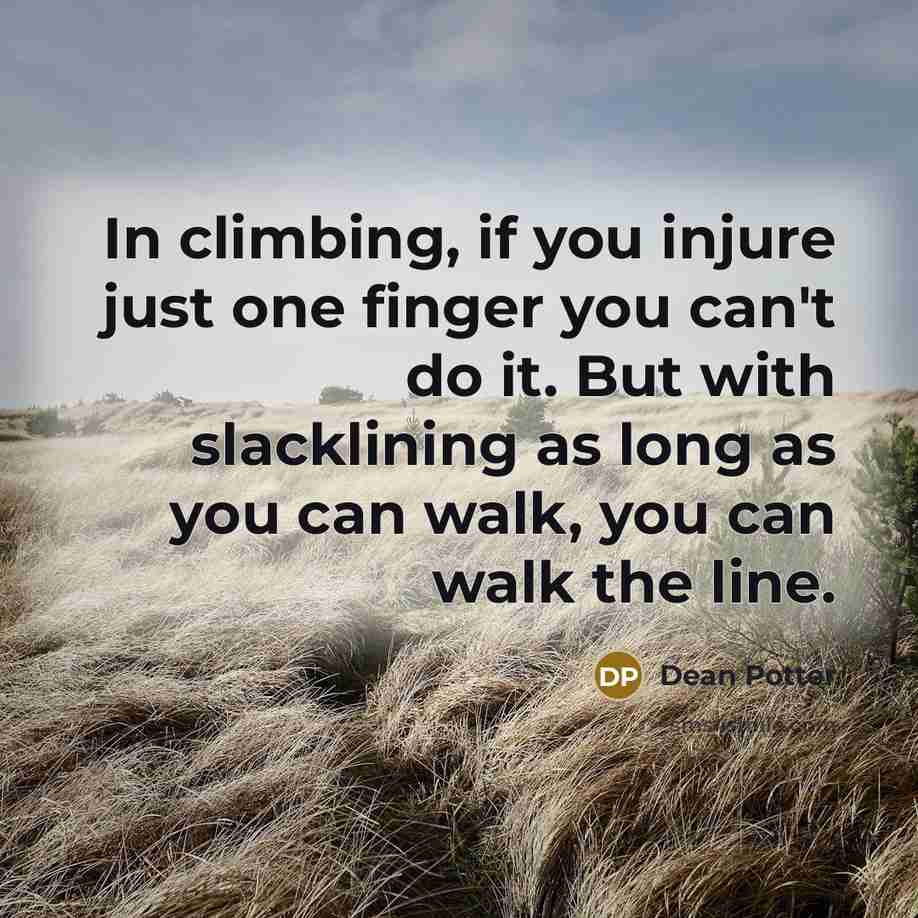 “In climbing, if you injure just one finger you can't do it. But with slacklining as long as you can walk, you can walk the line.” quote by Dean Potter