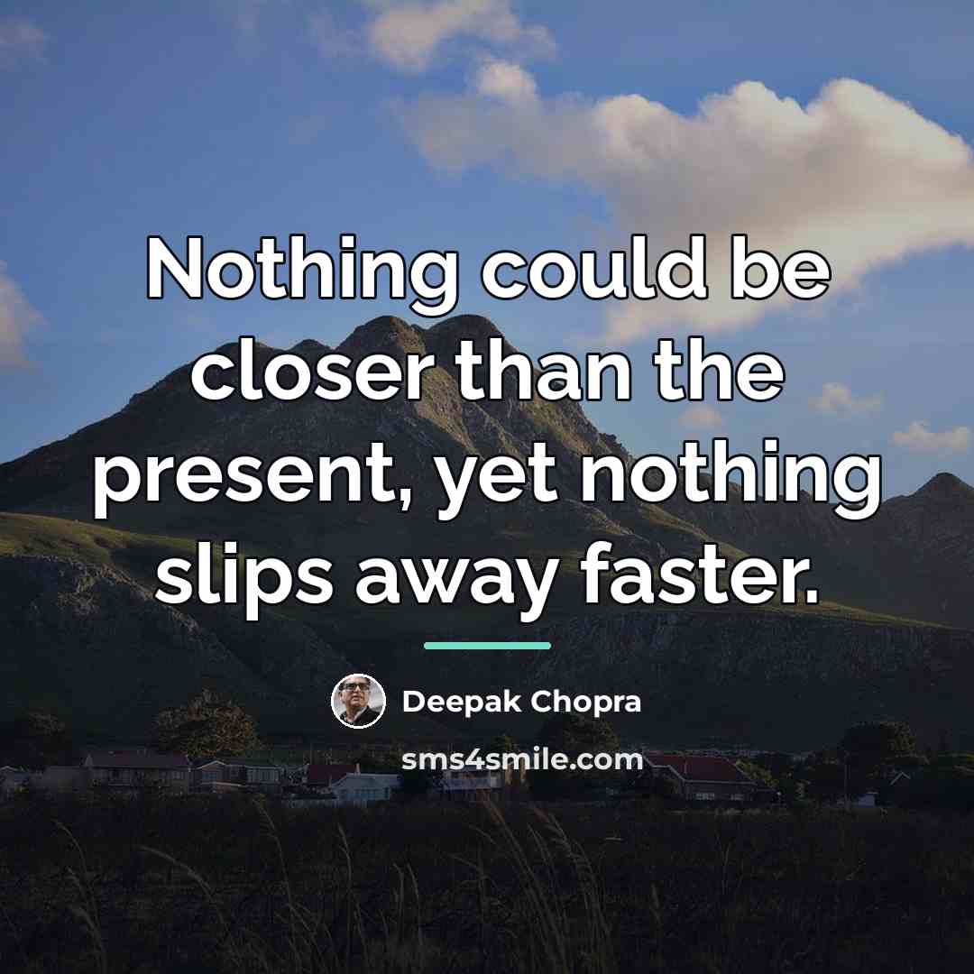 “Nothing could be closer than the present, yet nothing slips…” quote by Deepak Chopra