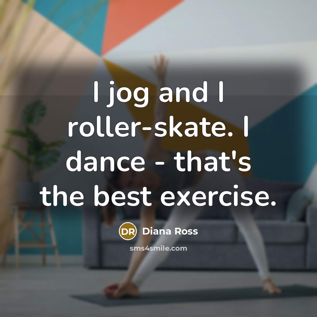 “I jog and I roller-skate. I dance - that's the…” quote by Diana Ross
