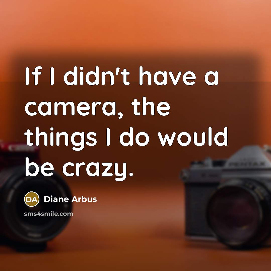 “If I didn't have a camera, the things I do…” quote by Diane Arbus