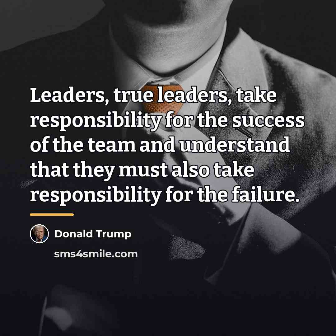 “Leaders, true leaders, take responsibility for the success of the…” quote by Donald Trump