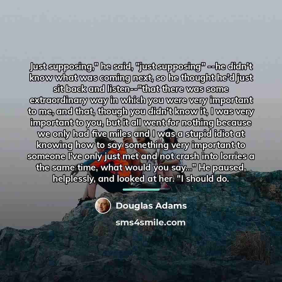 “Just supposing," he said, "just supposing" --he didn't know what…” quote by Douglas Adams