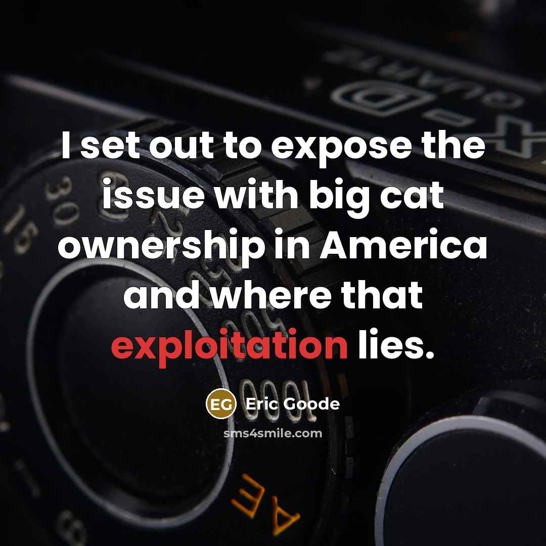 “I set out to expose the issue with big cat…” quote by Eric Goode