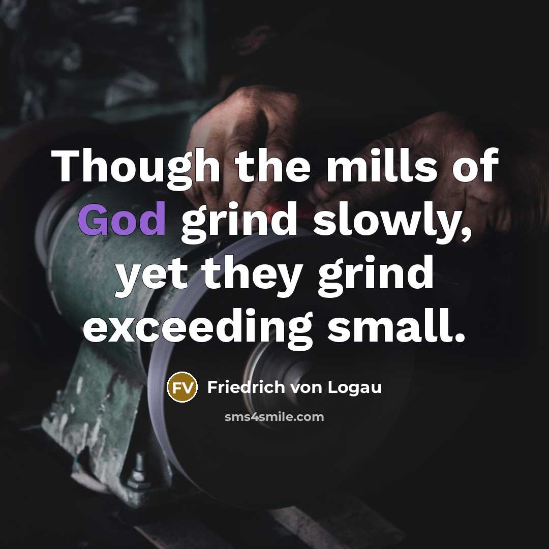 “Though the mills of God grind slowly, yet they grind…” quote by Friedrich von Logau