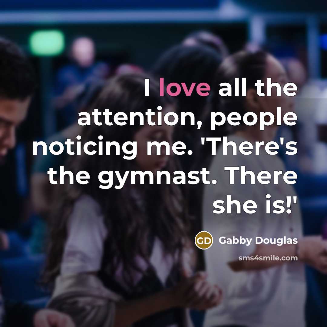 “I love all the attention, people noticing me. 'There's the…” quote by Gabby Douglas