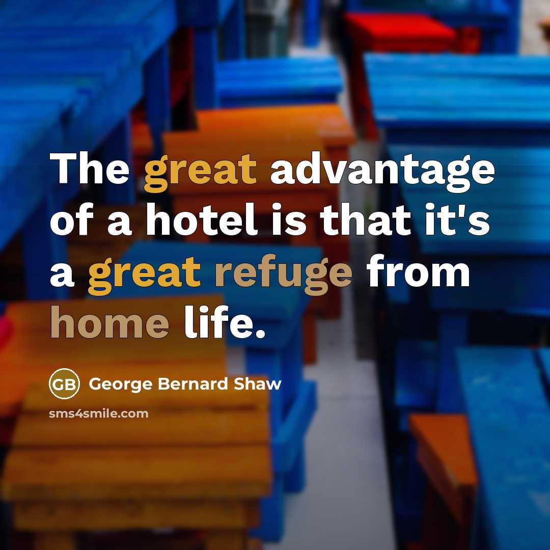 “The great advantage of a hotel is that it's a great refuge from home life.” quote by George Bernard Shaw
