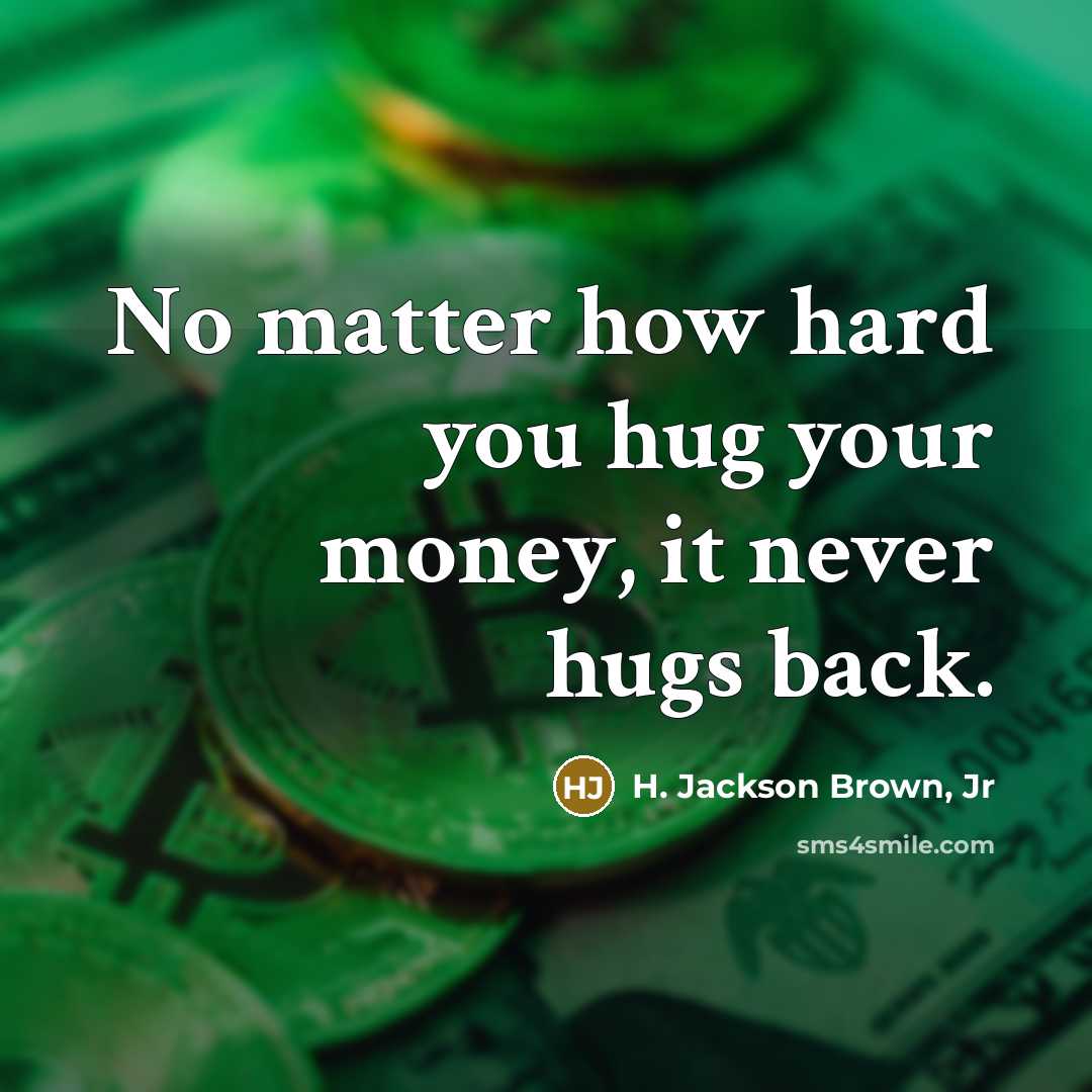 “No matter how hard you hug your money, it never…” quote by H. Jackson Brown, Jr