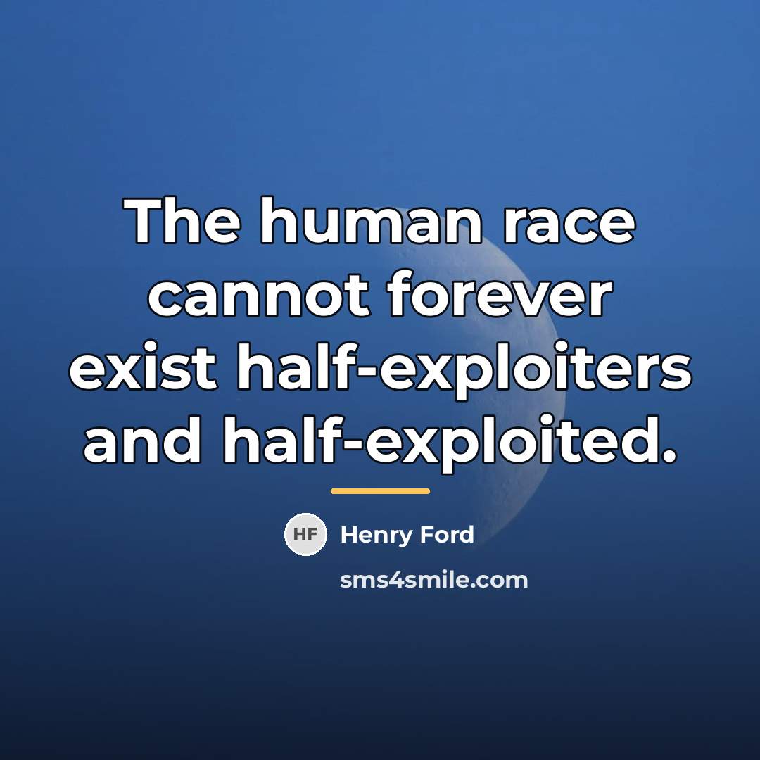 “The human race cannot forever exist half-exploiters and half-exploited.…” quote by Henry Ford