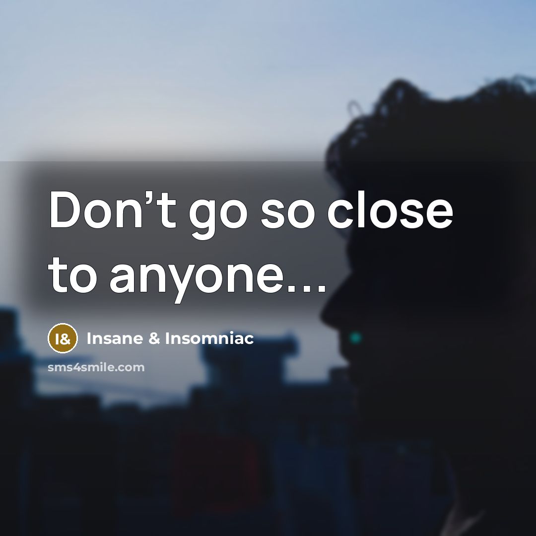 “Don't go so close to anyone...…” quote by Insane & Insomniac
