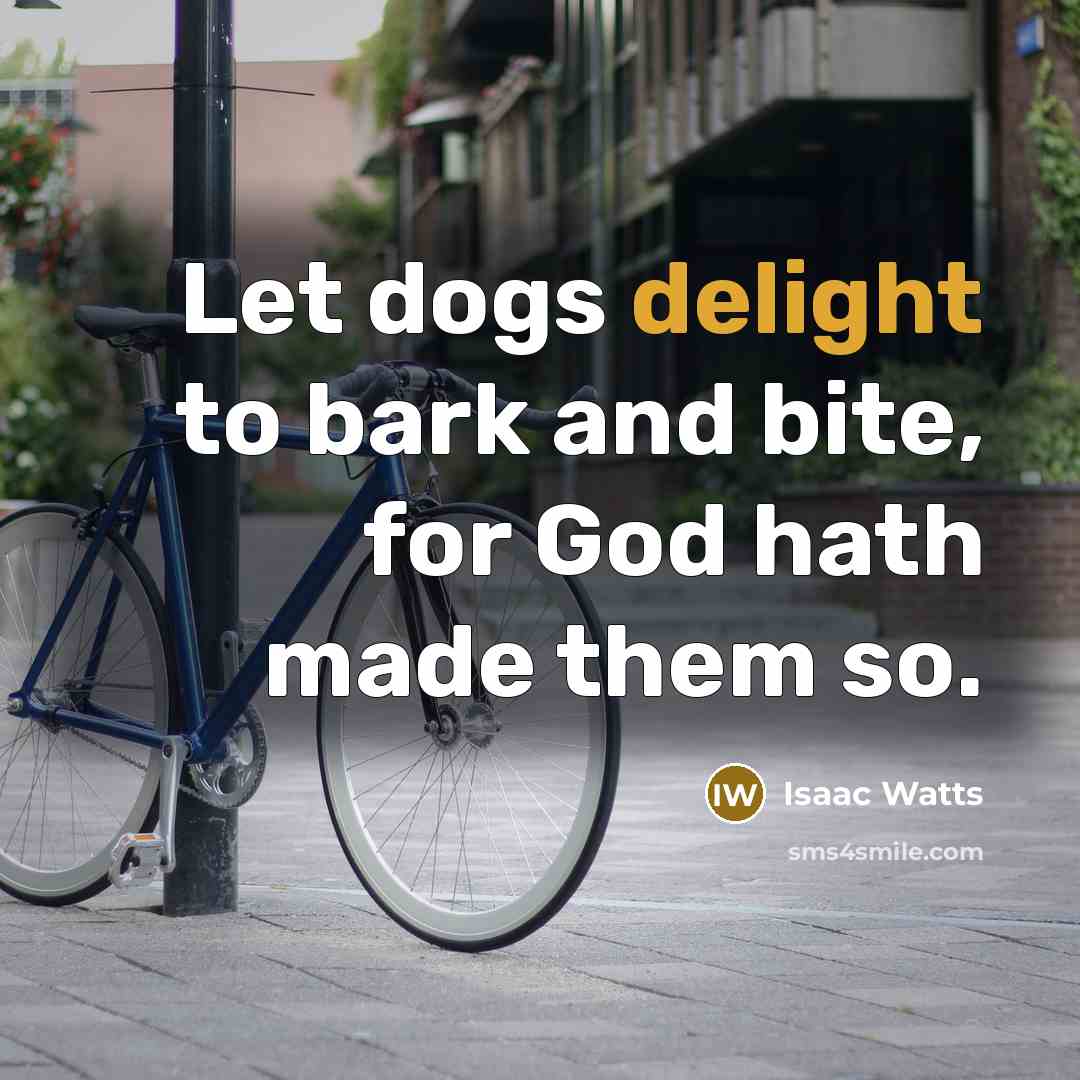 “Let dogs delight to bark and bite, for God hath…” quote by Isaac Watts
