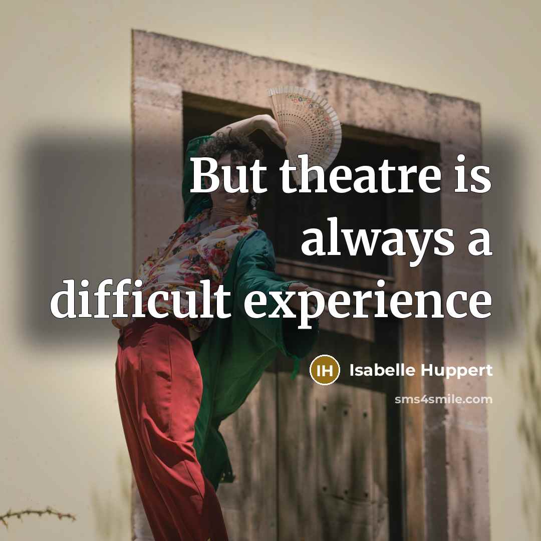 “But theatre is always a difficult experience” quote by Isabelle Huppert