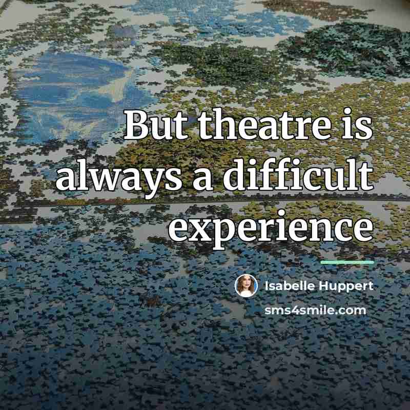 “But theatre is always a difficult experience…” quote by Isabelle Huppert