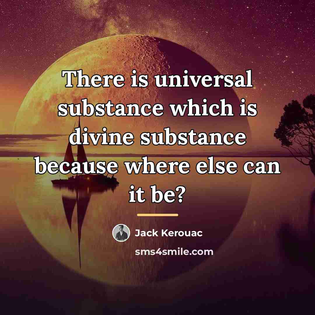 “There is universal substance which is divine substance because where…” quote by Jack Kerouac
