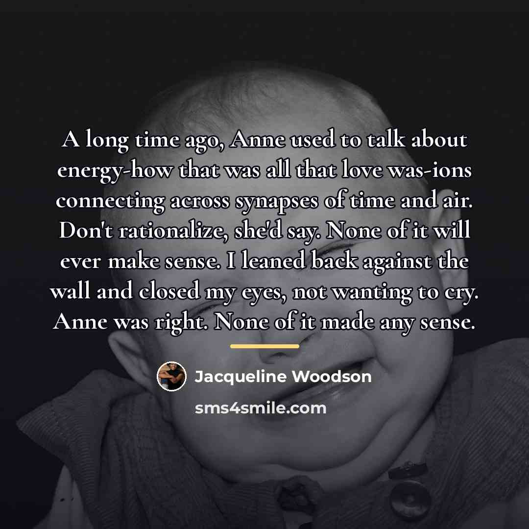 “A long time ago, Anne used to talk about energy-how…” quote by Jacqueline Woodson