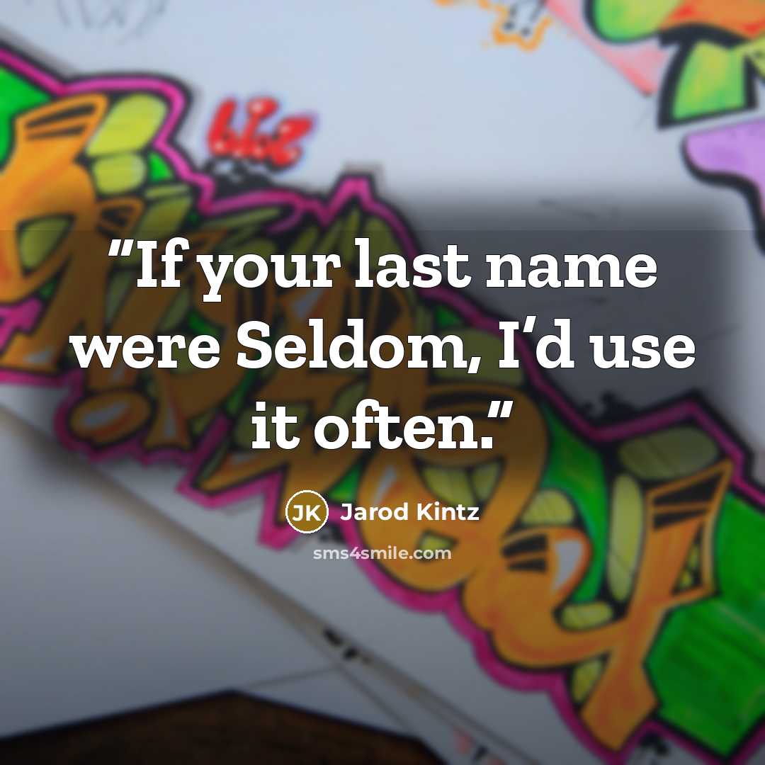“If your last name were Seldom, I’d use it often.” quote by Jarod Kintz
