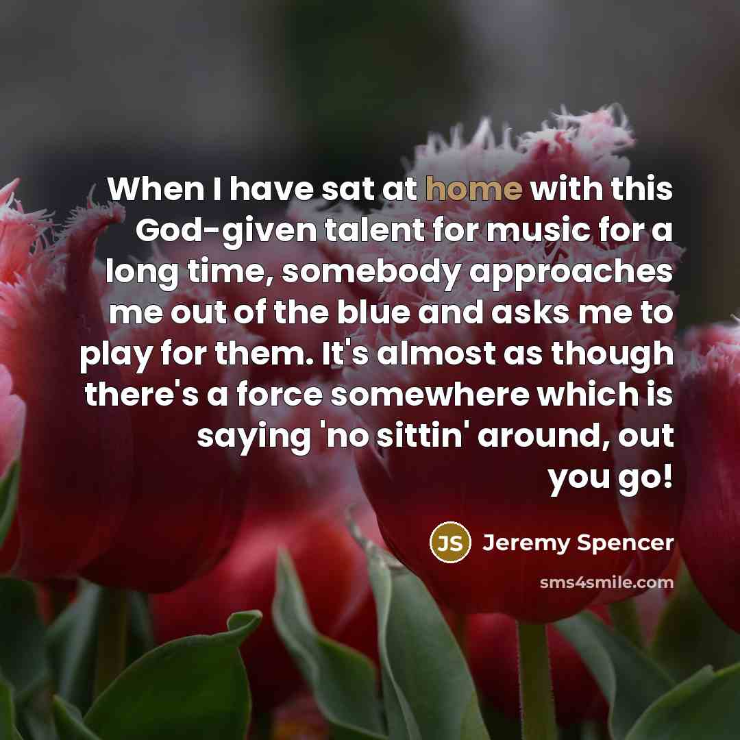 “When I have sat at home with this God-given talent…” quote by Jeremy Spencer