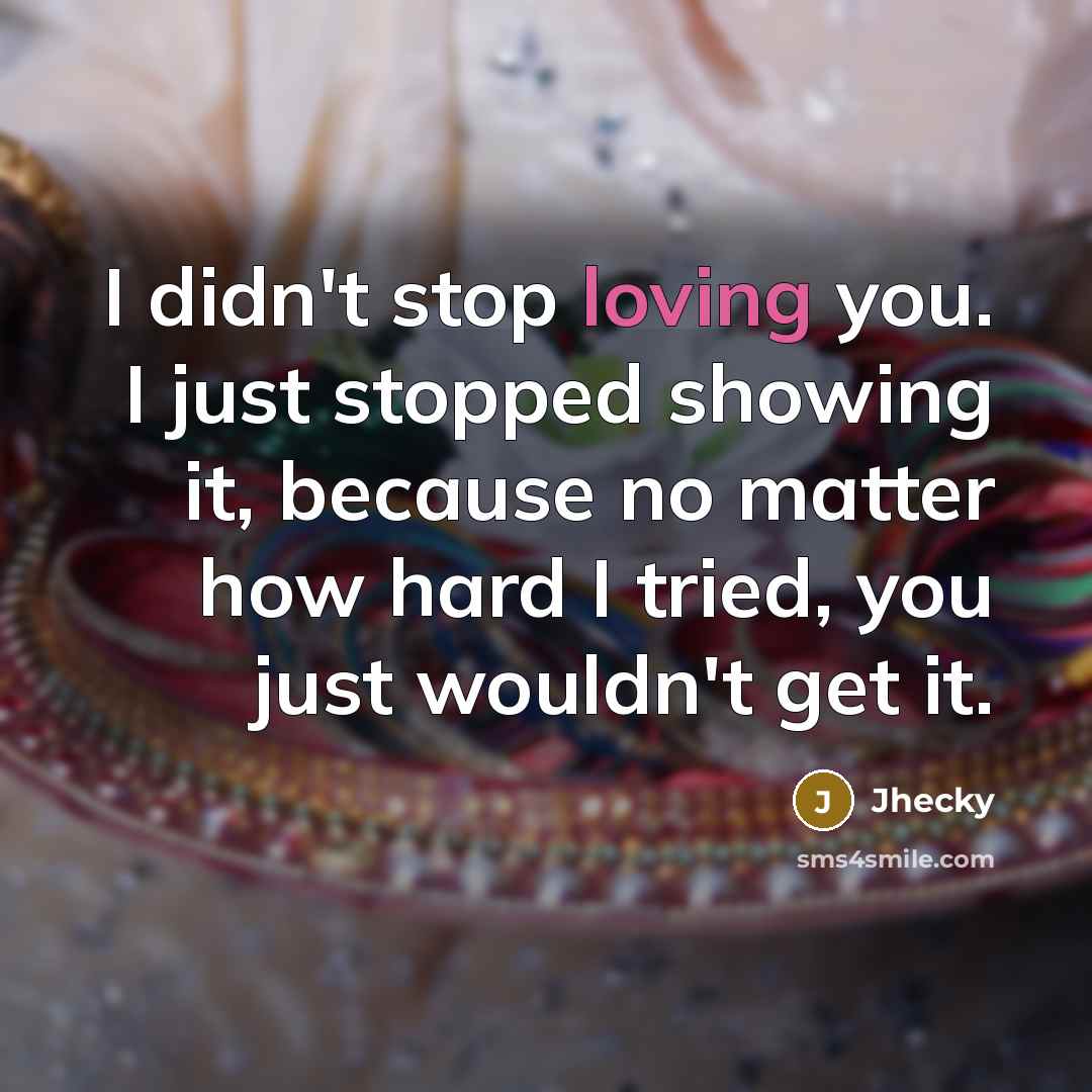“I didn't stop loving you. I just stopped showing it,…” quote by Jhecky