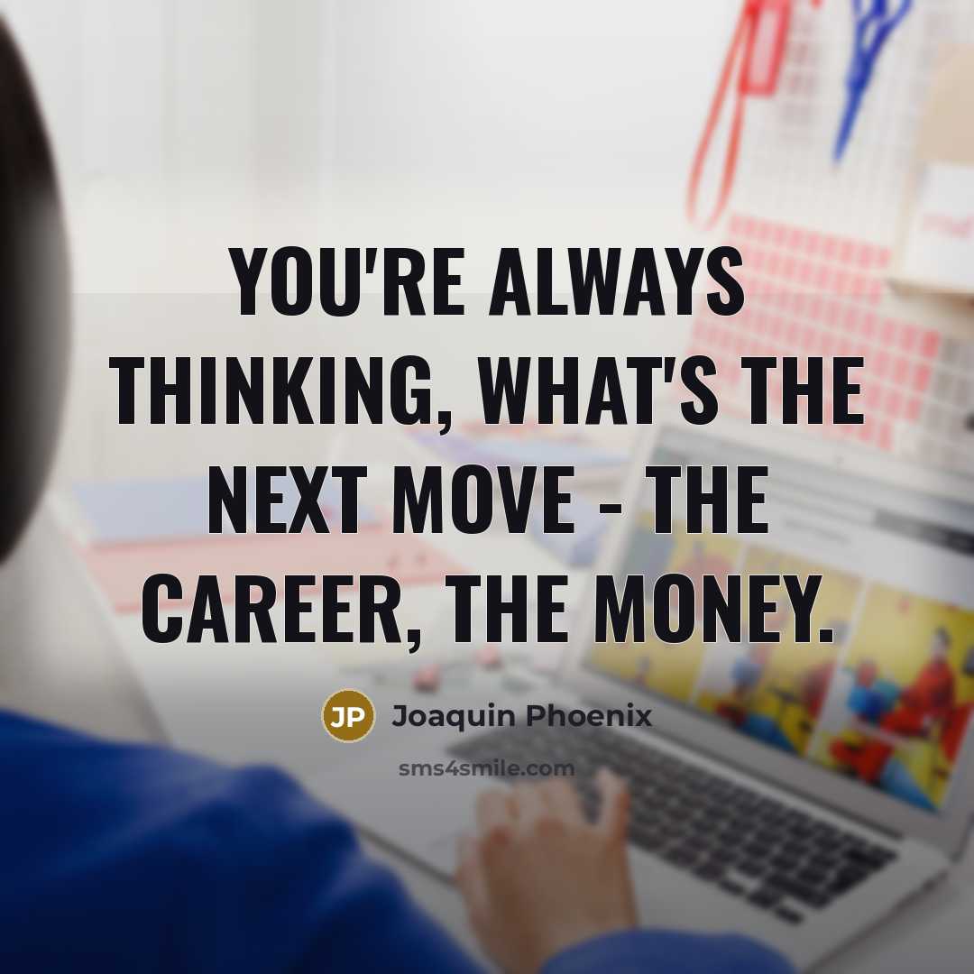 “You're always thinking, What's the next move - the career,…” quote by Joaquin Phoenix