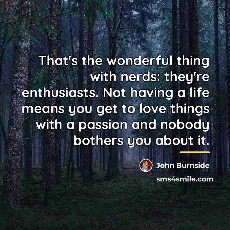 “That's the wonderful thing with nerds: they're enthusiasts. Not having…” quote by John Burnside