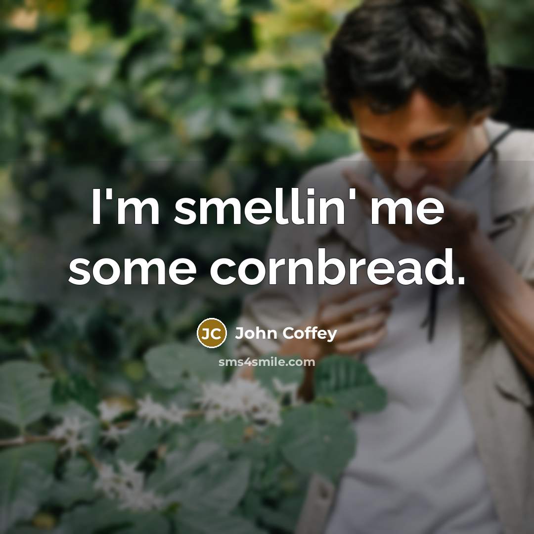 “I'm smellin' me some cornbread.…” quote by John Coffey