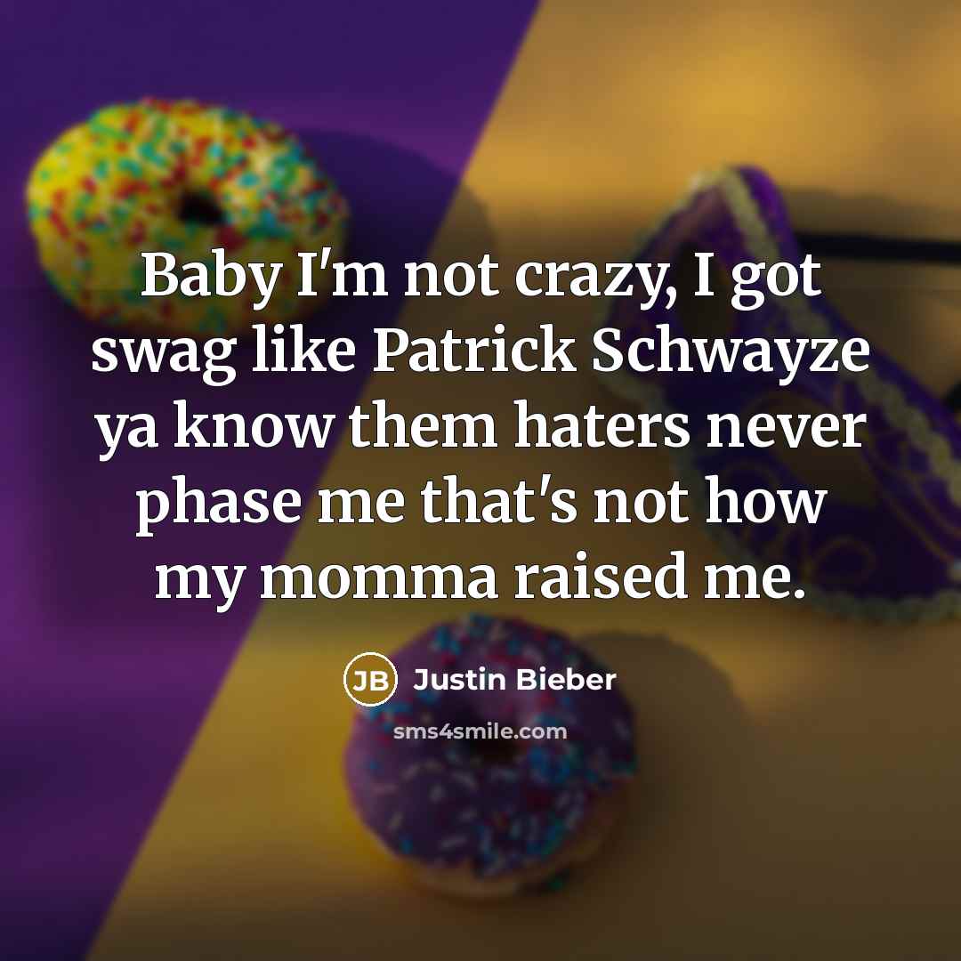 “Baby I'm not crazy, I got swag like Patrick Schwayze ya know them haters never phase me that's not how my momma raised me.” quote by Justin Bieber