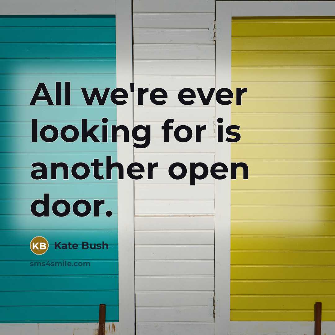 “All we're ever looking for is another open door.” quote by Kate Bush