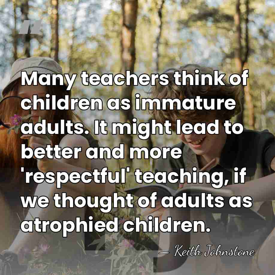Many teachers think of children as immature adults. It might lead to&hellip; - Keith Johnstone