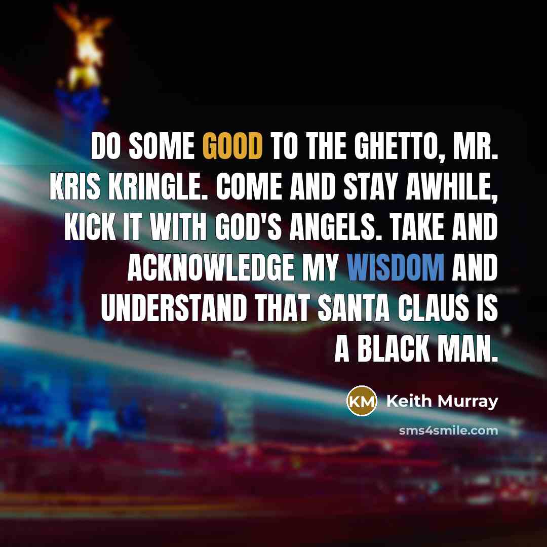 “Do some good to the ghetto, Mr. Kris Kringle. Come…” quote by Keith Murray