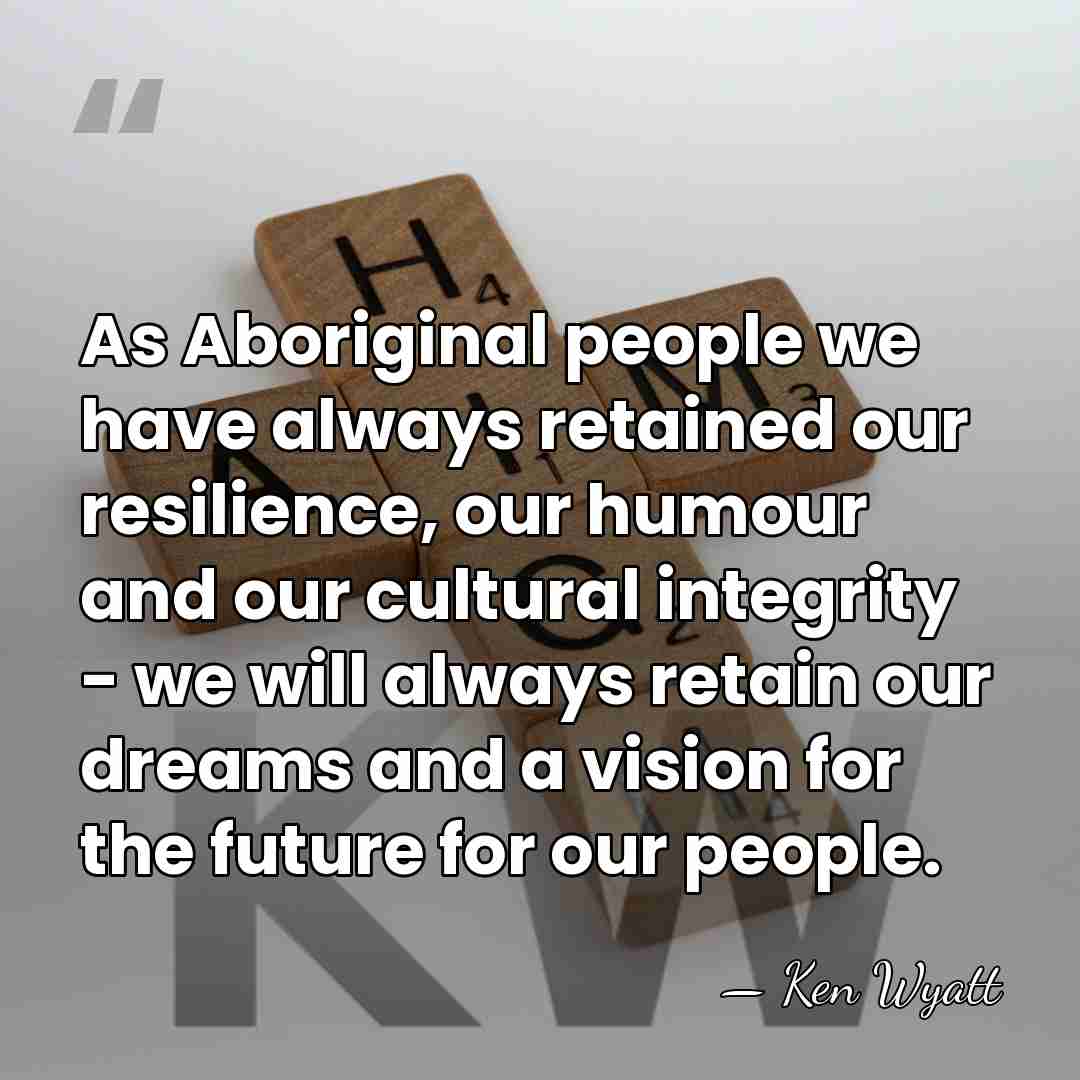 As Aboriginal people we have always retained our resilience, our humour and&hellip; - Ken Wyatt