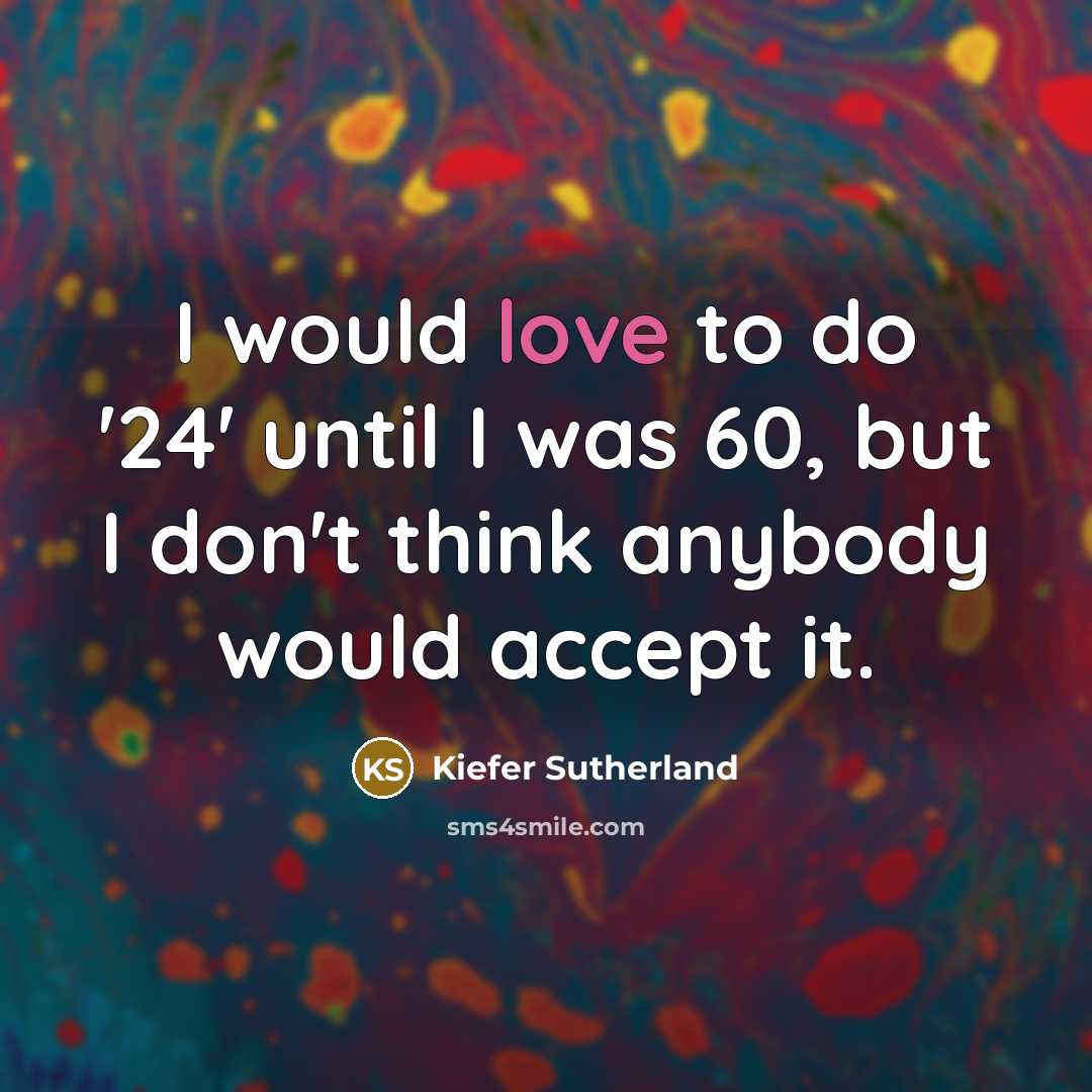 “I would love to do '24' until I was 60,…” quote by Kiefer Sutherland
