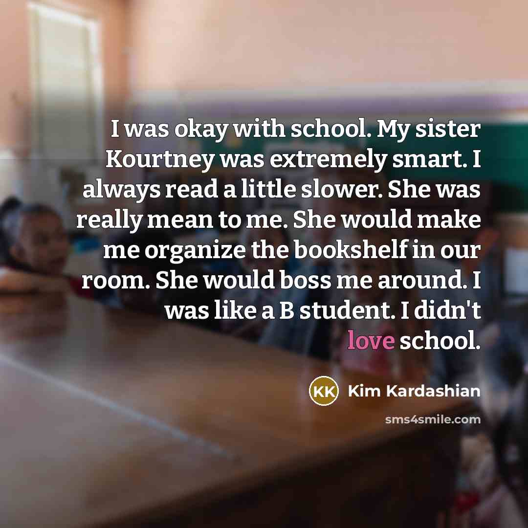 “I was okay with school. My sister Kourtney was extremely…” quote by Kim Kardashian