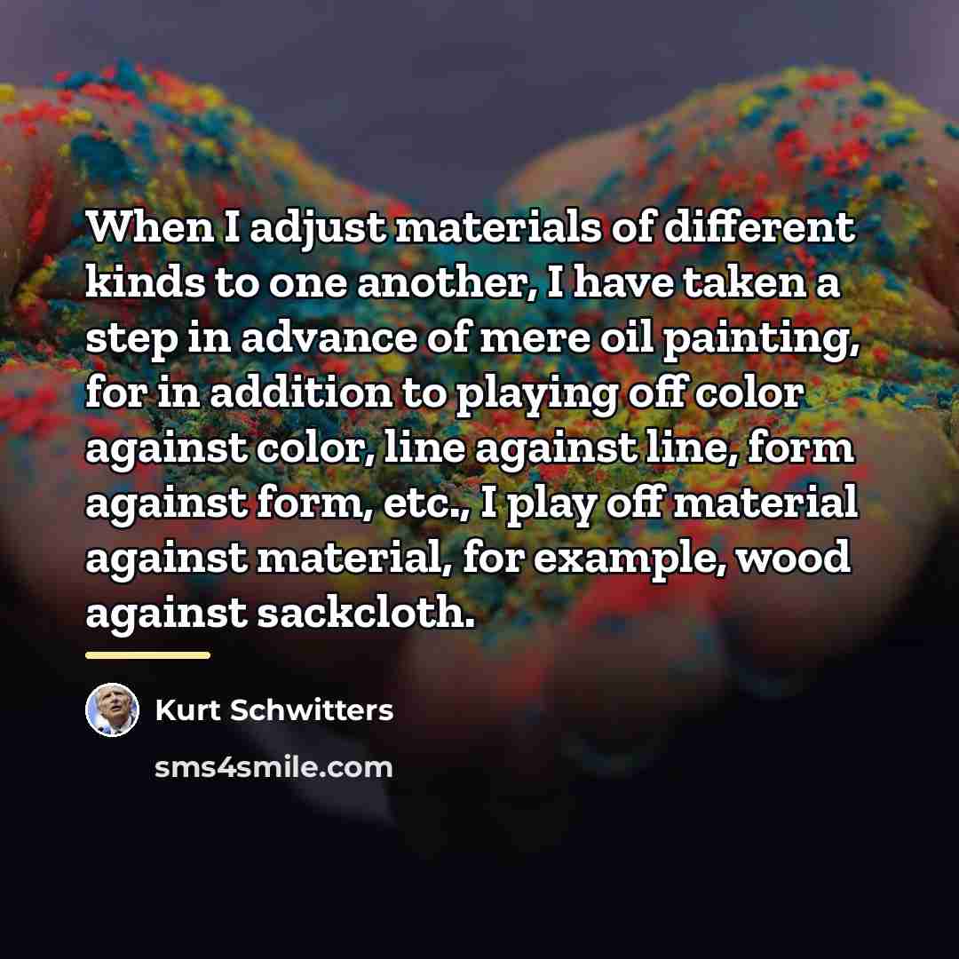 “When I adjust materials of different kinds to one another,…” quote by Kurt Schwitters