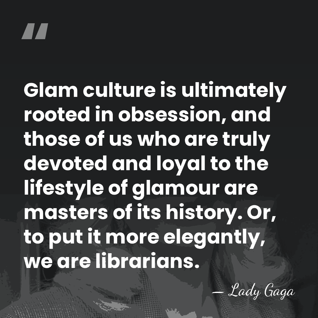 Glam culture is ultimately rooted in obsession, and those of us who&hellip; - Lady Gaga
