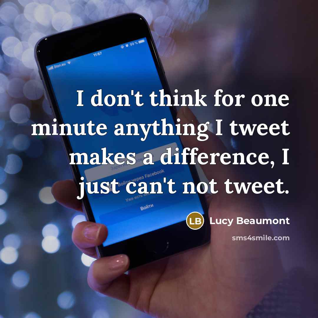 “I don't think for one minute anything I tweet makes…” quote by Lucy Beaumont