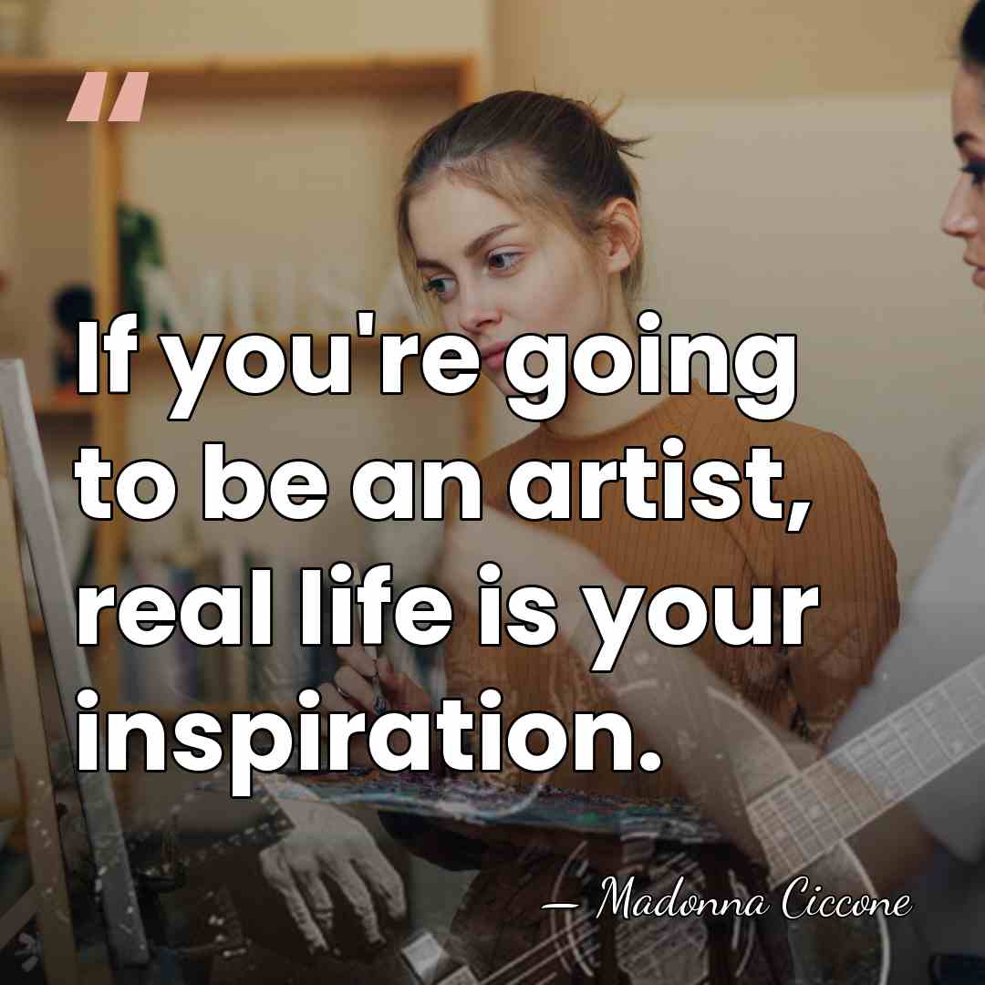 If you're going to be an artist, real life is your inspiration. - Madonna Ciccone