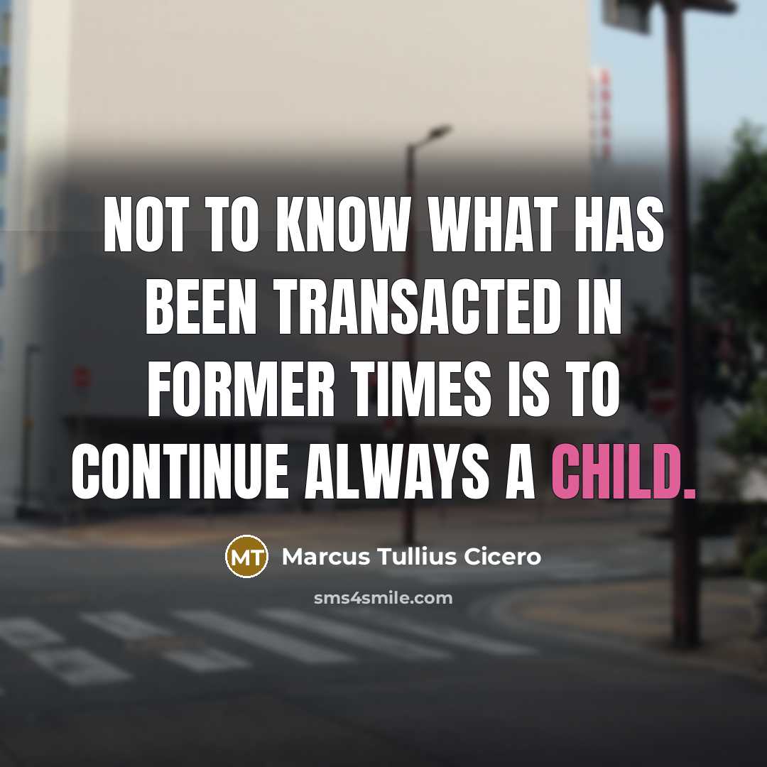 “Not to know what has been transacted in former times…” quote by Marcus Tullius Cicero