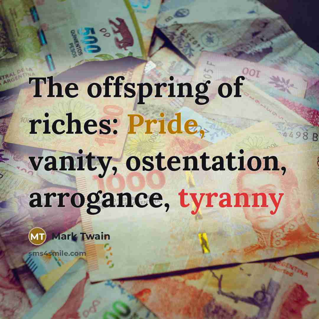 “The offspring of riches: Pride, vanity, ostentation, arrogance, tyranny…” quote by Mark Twain