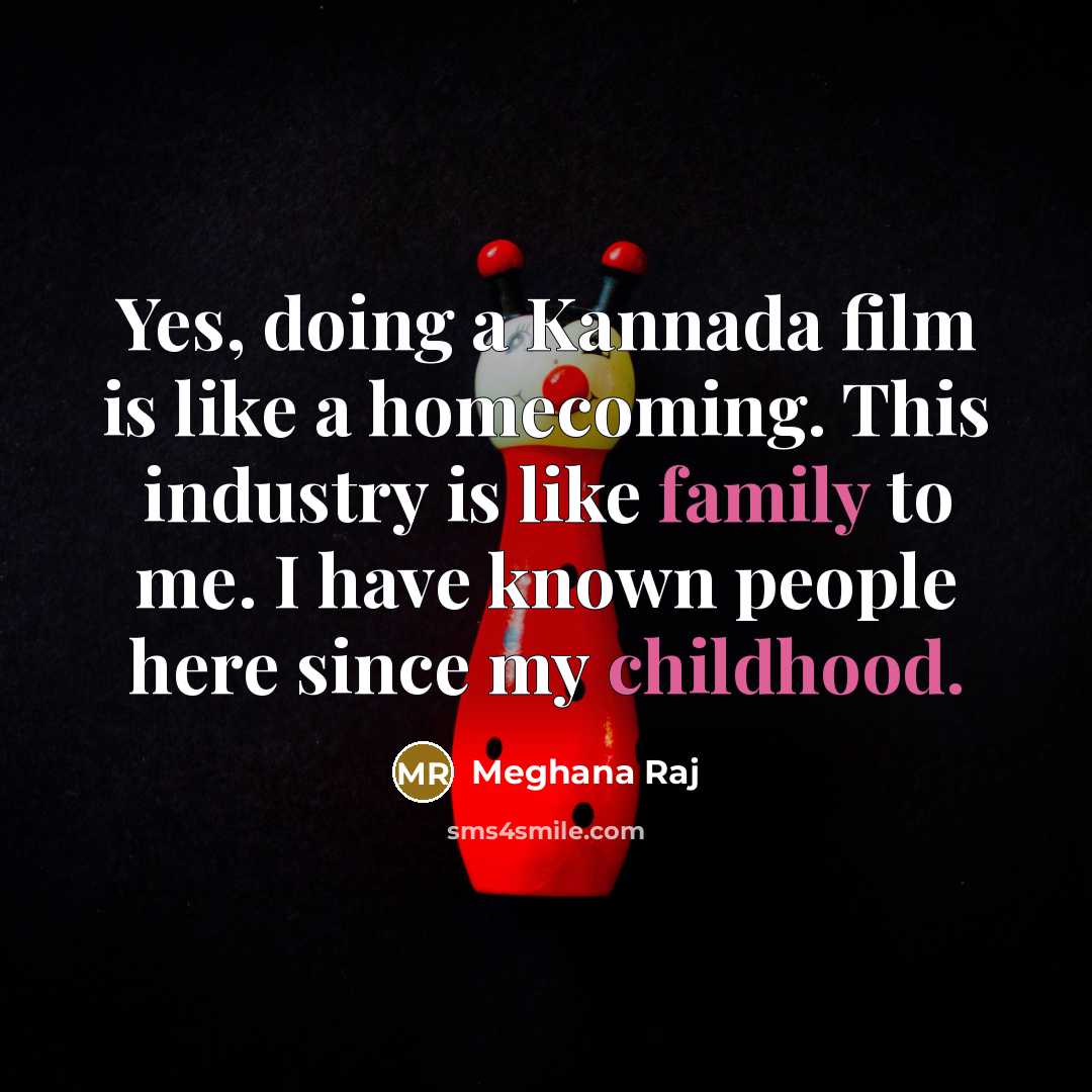“Yes, doing a Kannada film is like a homecoming. This industry is like family to me. I have known people here since my childhood.” quote by Meghana Raj