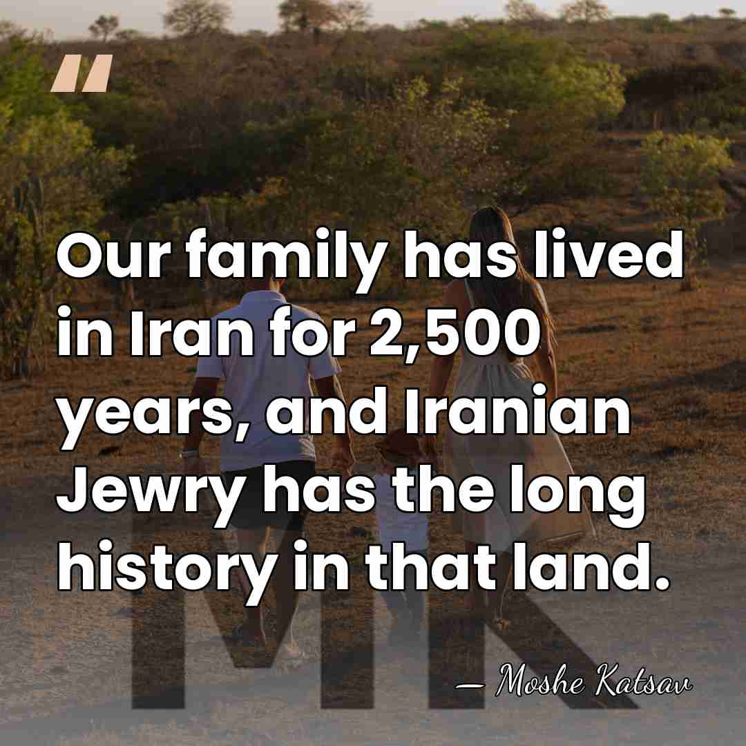 Our family has lived in Iran for 2,500 years, and Iranian Jewry&hellip; - Moshe Katsav