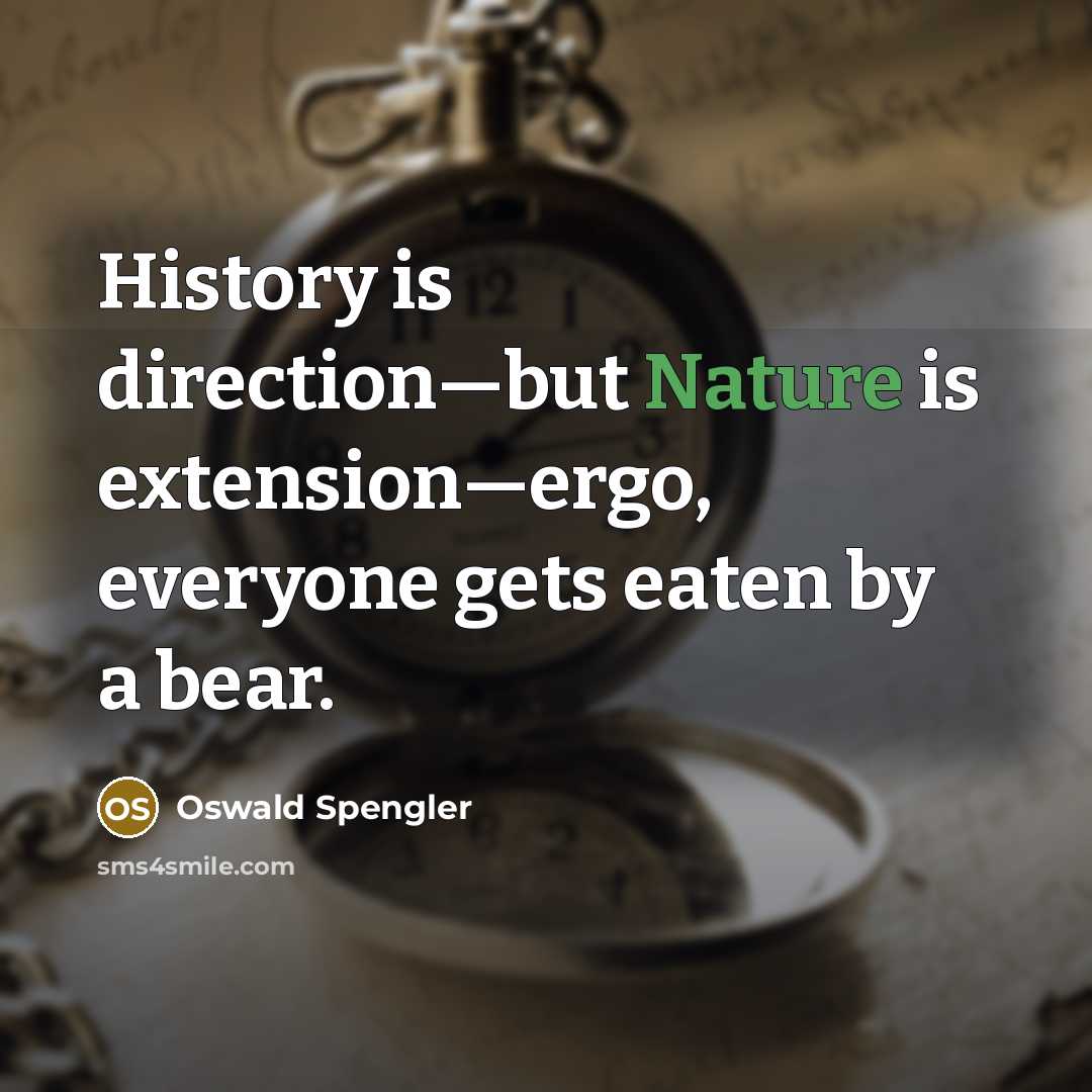 “History is direction—but Nature is extension—ergo, everyone gets eaten by…” quote by Oswald Spengler