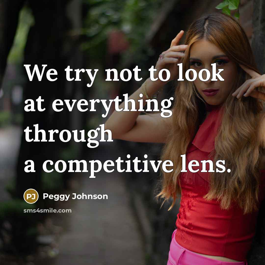 “We try not to look at everything through a competitive lens.” quote by Peggy Johnson