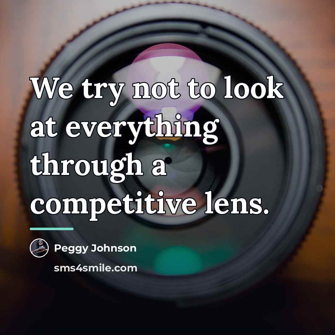 “We try not to look at everything through a competitive…” quote by Peggy Johnson