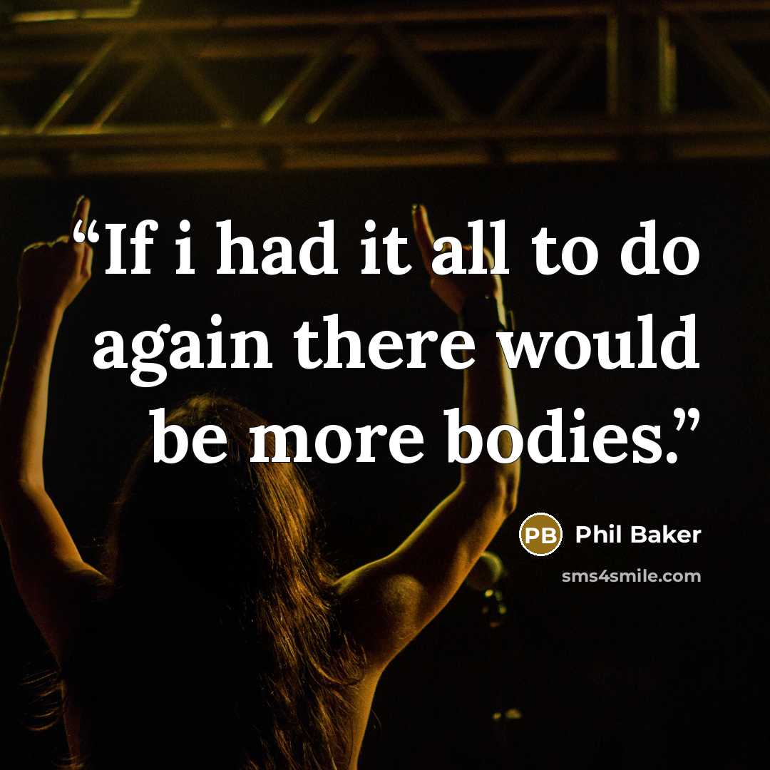 “If i had it all to do again there would be more bodies.” quote by Phil Baker
