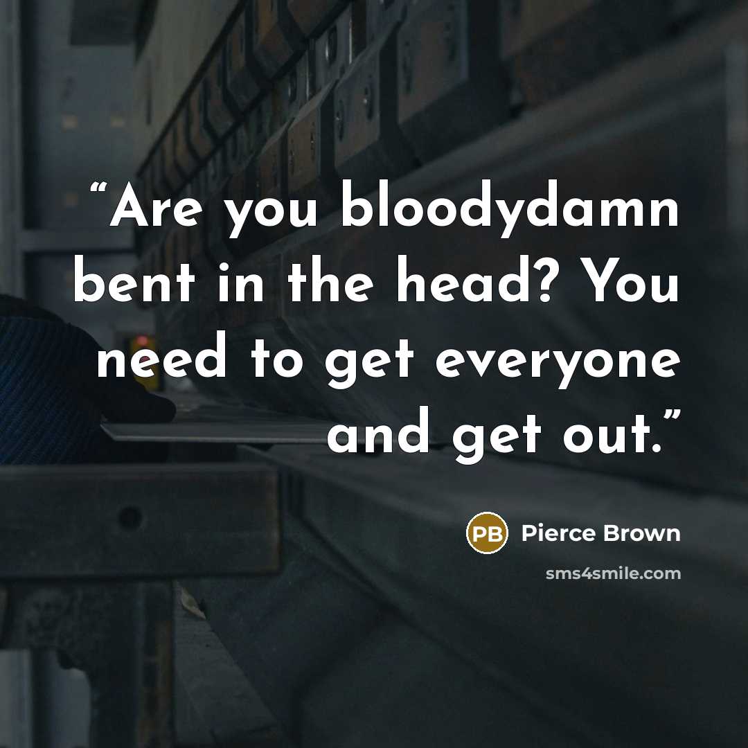 “Are you bloodydamn bent in the head? You need to get everyone and get out.” quote by Pierce Brown