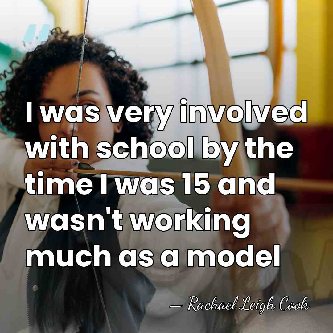 I was very involved with school by the time I was 15&hellip; - Rachael Leigh Cook