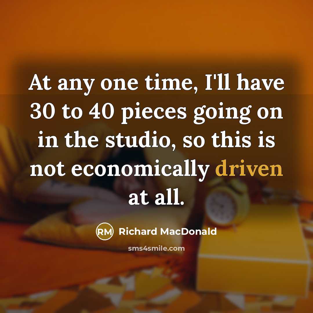 “At any one time, I'll have 30 to 40 pieces…” quote by Richard MacDonald