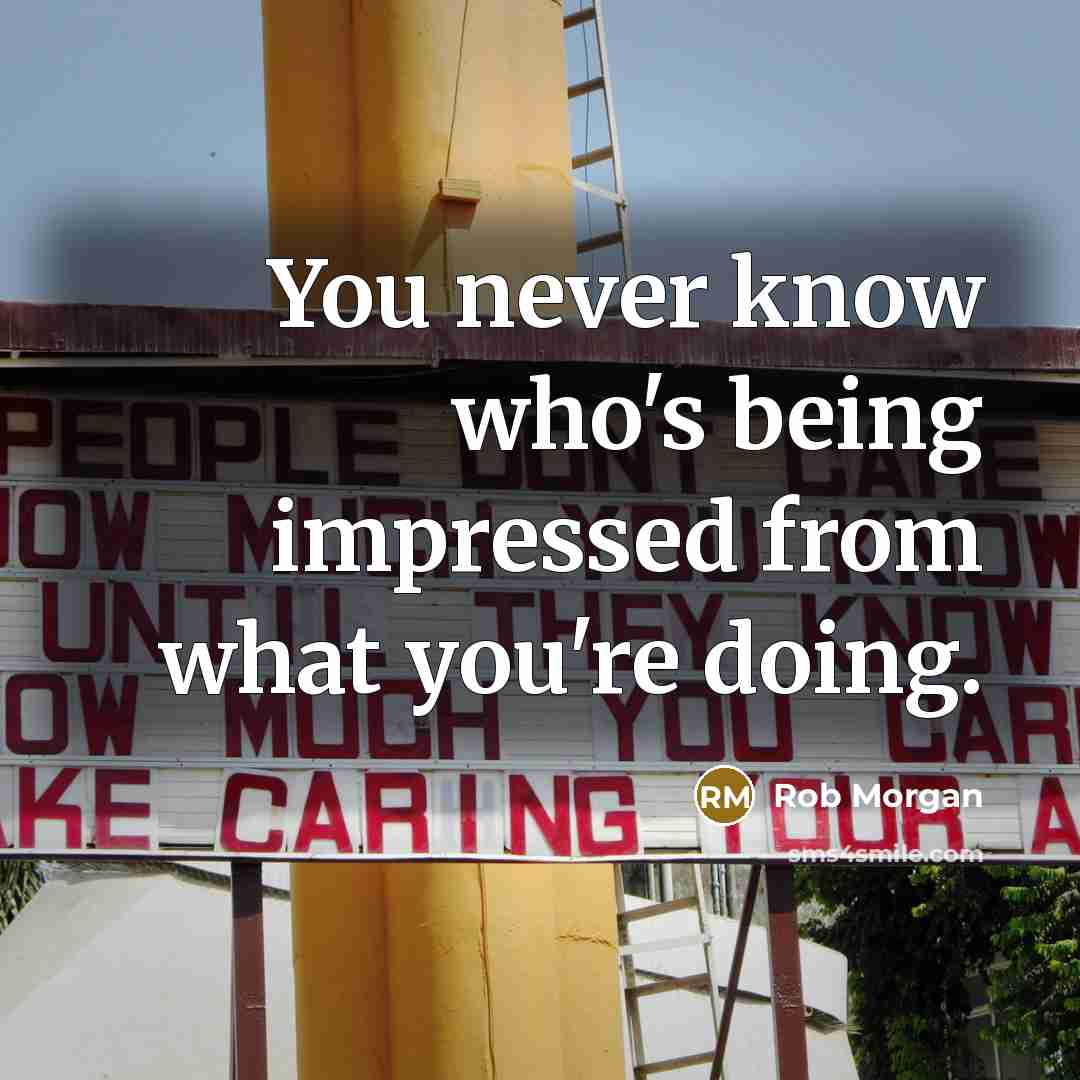 “You never know who's being impressed from what you're doing.…” quote by Rob Morgan