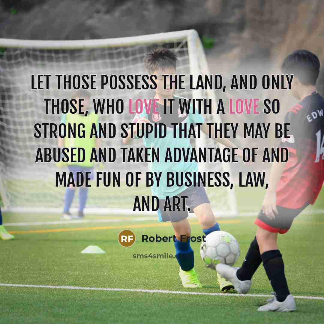 “Let those possess the land, and only those, Who love…” quote by Robert Frost