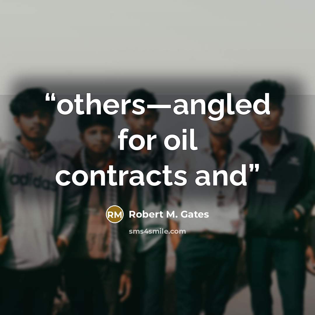 “others—angled for oil contracts and” quote by Robert M. Gates